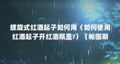 螺旋式红酒起子如何用（如何使用红酒起子开红酒瓶盖?）【帕图斯红酒起子怎