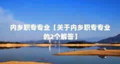内乡职专专业【关于内乡职专专业的2个解答】
