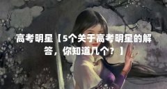 高考明星【5个关于高考明星的解答，你知道几个？】