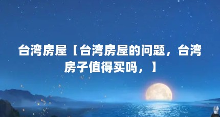 台湾房屋【台湾房屋的问题，台湾房子值得买吗，】