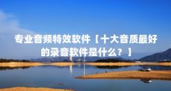 专业音频特效软件【十大音质最好的录音软件是什么？】