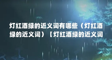 灯红酒绿的近义词有哪些（灯红酒绿的近义词）【灯红酒绿的近义词】