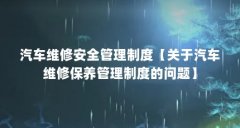 汽车维修安全管理制度【关于汽车维修保养管理制度的问题】