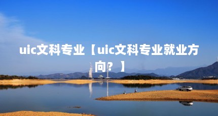 uic文科专业【uic文科专业就业方向？】