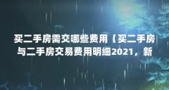 买二手房需交哪些费用【买二手房与二手房交易费用明细2021，新房与二手房区