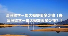 澳洲留学一年大概需要多少钱【去澳洲留学一年大概需要多少钱？】