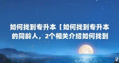 如何找到专升本【如何找到专升本的同龄人，2个相关介绍如何找到专升本的解