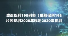 成都保利198别墅【成都保利198片区规划2020年规划2020年规划2020年规划】