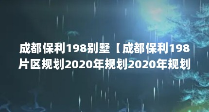 成都保利198别墅【成都保利198片区规划2020年规划2020年规划2020年规划】