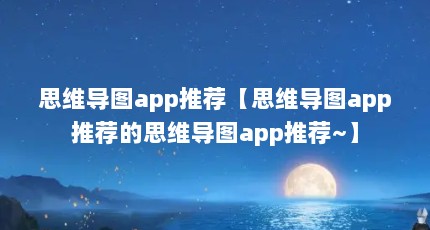 思维导图app推荐【思维导图app推荐的思维导图app推荐~】