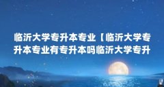 临沂大学专升本专业【临沂大学专升本专业有专升本吗临沂大学专升本专业解答