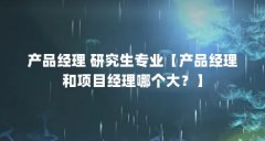 产品经理 研究生专业【产品经理和项目经理哪个大？】
