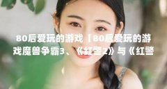 80后爱玩的游戏【80后爱玩的游戏魔兽争霸3、《红警2》与《红警2》】