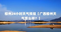 柳州24小时天气预报【广西柳州天气怎么样?】