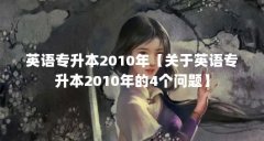 英语专升本2010年【关于英语专升本2010年的4个问题】