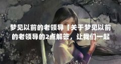 梦见以前的老领导【关于梦见以前的老领导的2点解答,让我们一起看看吧】