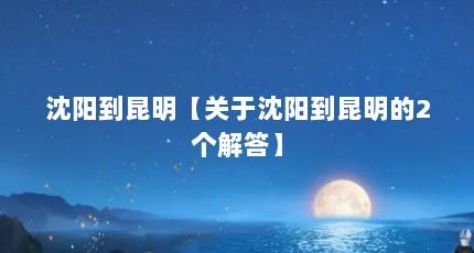 沈阳到昆明【关于沈阳到昆明的2个解答】