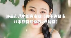 许昌市八中都有专业【关于许昌市八中都有专业的2点解答】