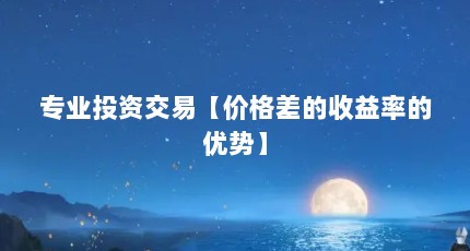专业投资交易【价格差的收益率的优势】