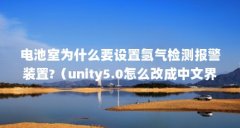 电池室为什么要设置氢气检测报警装置?(unity5.0怎么改成中文界面)【unity5.0怎
