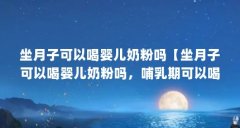 坐月子可以喝婴儿奶粉吗【坐月子可以喝婴儿奶粉吗,哺乳期可以喝婴儿奶粉吗