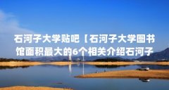 石河子大学贴吧【石河子大学图书馆面积最大的6个相关介绍石河子大学】