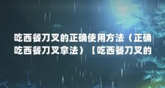 吃西餐刀叉的正确使用方法（正确吃西餐刀叉拿法）【吃西餐刀叉的正确用法】