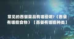 常见的西餐菜品有哪些呢?（西餐有哪些食物）【西餐有哪些种类】