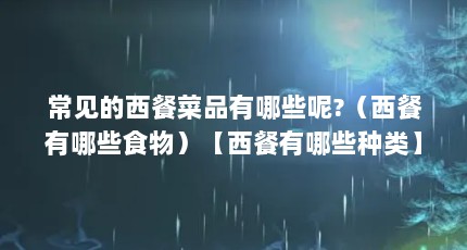 常见的西餐菜品有哪些呢?（西餐有哪些食物）【西餐有哪些种类】