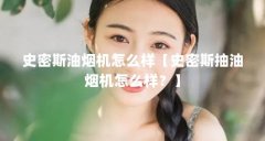 史密斯油烟机怎么样【史密斯抽油烟机怎么样？】