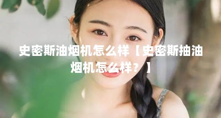 史密斯油烟机怎么样【史密斯抽油烟机怎么样？】