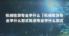 机械检测专业学什么【机械检测专业学什么型式检测专业学什么型式检测专业】