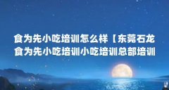 食为先小吃培训怎么样【东莞石龙食为先小吃培训小吃培训总部培训总部培训机