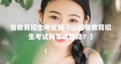 省教育招生考试网【山西省教育招生考试网怎么登陆？】
