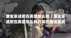 康宝莱减肥在美国怎么样【康宝莱减肥在美国怎么样的解答康宝莱减肥在美国怎