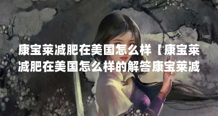 康宝莱减肥在美国怎么样【康宝莱减肥在美国怎么样的解答康宝莱减肥在美国怎么样】
