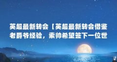 英超最新转会【英超最新转会借鉴老爵爷经验，索帅希望签下一位世界顶级后卫