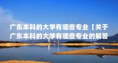 广东本科的大学有哪些专业【关于广东本科的大学有哪些专业的解答】