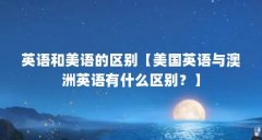 英语和美语的区别【美国英语与澳洲英语有什么区别？】