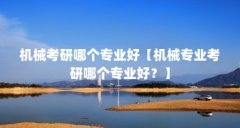 机械考研哪个专业好【机械专业考研哪个专业好？】