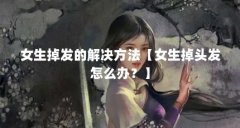 女生掉发的解决方法【女生掉头发怎么办？】