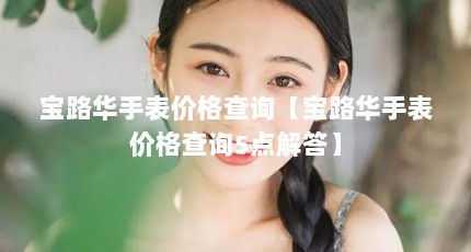 宝路华手表价格查询【宝路华手表价格查询5点解答】