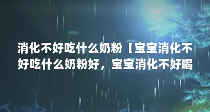 消化不好吃什么奶粉【宝宝消化不好吃什么奶粉好，宝宝消化不好喝什么奶粉好】