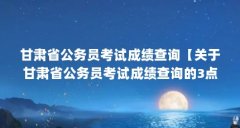 甘肃省公务员考试成绩查询【关于甘肃省公务员考试成绩查询的3点解答】
