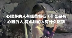心眼多的人有哪些特征（什么是有心眼的人,有心眼的人有什么区别?）【什么是
