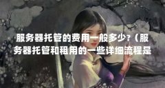 服务器托管的费用一般多少?（服务器托管和租用的一些详细流程是什么流程）