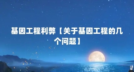 基因工程利弊【关于基因工程的几个问题】