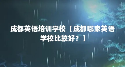 成都英语培训学校【成都哪家英语学校比较好？】