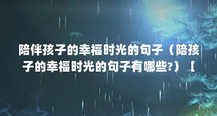 陪伴孩子的幸福时光的句子（陪孩子的幸福时光的句子有哪些?）【陪伴孩子的幸福时光的句子】
