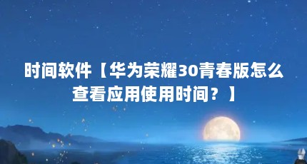 时间软件【华为荣耀30青春版怎么查看应用使用时间？】